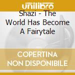 Shazi - The World Has Become A Fairytale cd musicale di Shazi