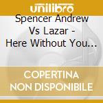 Spencer Andrew Vs Lazar - Here Without You (Cd Singolo) cd