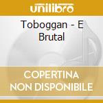Toboggan - E Brutal cd