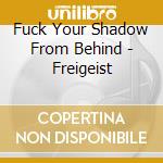 Fuck Your Shadow From Behind - Freigeist cd musicale di Fuck Your Shadow From Behind