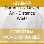 Damn This Desert Air - Distance Waits cd musicale di Damn This Desert Air