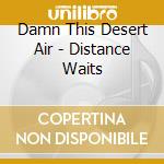 Damn This Desert Air - Distance Waits cd