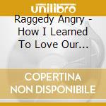 Raggedy Angry - How I Learned To Love Our Robot ... cd