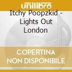 Itchy Poopzkid - Lights Out London cd musicale di Itchy Poopzkid