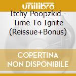 Itchy Poopzkid - Time To Ignite (Reissue+Bonus) cd musicale di Itchy Poopzkid