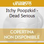 Itchy Poopzkid - Dead Serious cd musicale di Itchy Poopzkid
