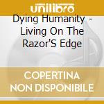 Dying Humanity - Living On The Razor'S Edge cd musicale di Dying Humanity
