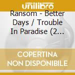 Ransom - Better Days / Trouble In Paradise (2 Cd) cd