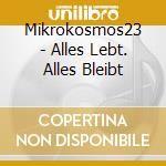 Mikrokosmos23 - Alles Lebt. Alles Bleibt cd