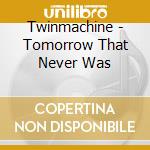 Twinmachine - Tomorrow That Never Was cd
