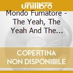 Mondo Fumatore - The Yeah, The Yeah And The Yeah cd