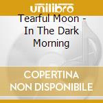 Tearful Moon - In The Dark Morning cd musicale di Moon Tearful