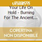 Your Life On Hold - Burning For The Ancient Connection cd musicale di Your life on hold