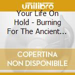 Your Life On Hold - Burning For The Ancient Connection cd