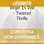 Virgin In Veil - Twisted Thrills cd musicale di Virgin in veil