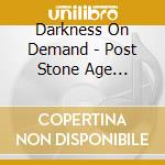 Darkness On Demand - Post Stone Age Technology cd musicale di Darkness On Demand