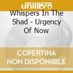 Whispers In The Shad - Urgency Of Now cd