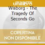 Wisborg - The Tragedy Of Seconds Go cd musicale di Wisborg
