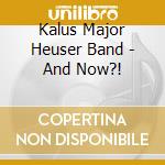 Kalus Major Heuser Band - And Now?! cd musicale di Kalus Major Heuser Band