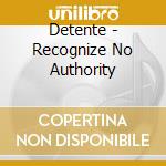 Detente - Recognize No Authority cd musicale