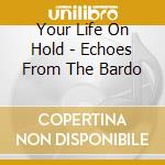 Your Life On Hold - Echoes From The Bardo cd musicale