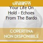Your Life On Hold - Echoes From The Bardo cd