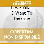 Love Kills - I Want To Become cd