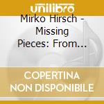 Mirko Hirsch - Missing Pieces: From Obsession To Desire cd musicale