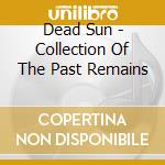 Dead Sun - Collection Of The Past Remains cd