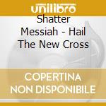 Shatter Messiah - Hail The New Cross cd musicale