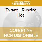 Tyrant - Running Hot cd musicale