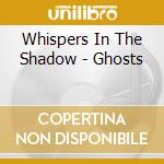 Whispers In The Shadow - Ghosts cd musicale