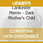 Lankester Merrin - Dark Mother's Child cd