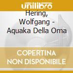 Hering, Wolfgang - Aquaka Della Oma cd musicale di Hering, Wolfgang