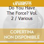 Do You Have The Force? Vol. 2 / Various cd