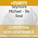 Seymore Michael - Be Real cd