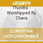 Thundra - Worshipped By Chaos cd