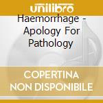 Haemorrhage - Apology For Pathology cd musicale di Haemorrhage