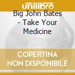Big John Bates - Take Your Medicine cd