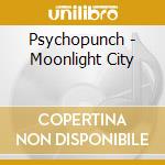 Psychopunch - Moonlight City