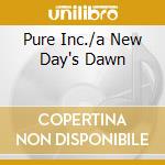 Pure Inc./a New Day's Dawn cd musicale di Inc. Pure