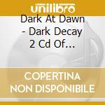 Dark At Dawn - Dark Decay 2 Cd Of Decay And Desire