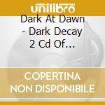 Dark At Dawn - Dark Decay 2 Cd Of Decay And Desire cd