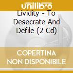Lividity - To Desecrate And Defile (2 Cd) cd