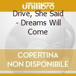 Drive, She Said - Dreams Will Come cd musicale di Drive she said