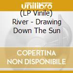 (LP Vinile) River - Drawing Down The Sun vinile