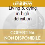 Living & dying in high definition cd