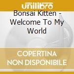 Bonsai Kitten - Welcome To My World cd musicale