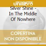 Silver Shine - In The Middle Of Nowhere cd musicale di Silver Shine