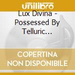 Lux Divina - Possessed By Telluric Feelings cd musicale di Lux Divina